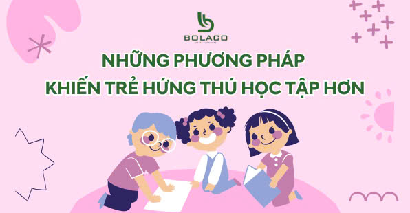 Những Phương Pháp Khiến Trẻ Hứng Thú Học Tập Hơn